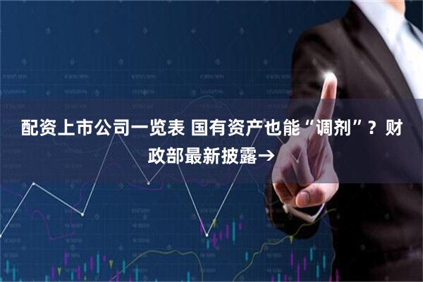 配资上市公司一览表 国有资产也能“调剂”？财政部最新披露→