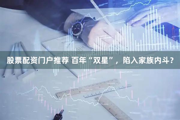 股票配资门户推荐 百年“双星”，陷入家族内斗？