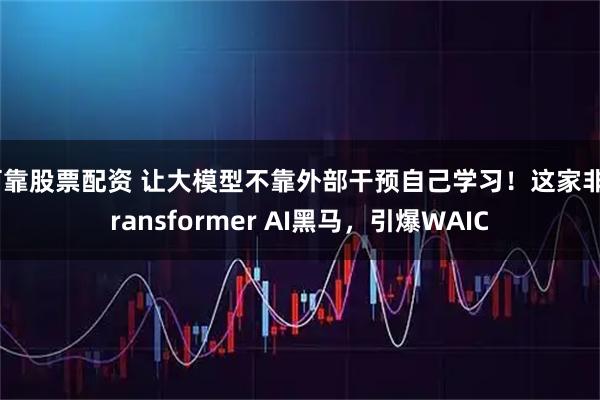 可靠股票配资 让大模型不靠外部干预自己学习！这家非Transformer AI黑马，引爆WAIC