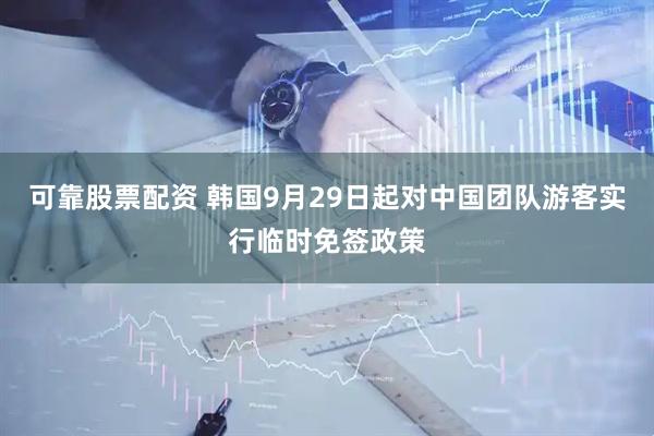可靠股票配资 韩国9月29日起对中国团队游客实行临时免签政策