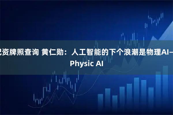 配资牌照查询 黄仁勋：人工智能的下个浪潮是物理AI——Physic AI