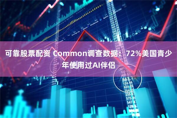 可靠股票配资 Common调查数据：72%美国青少年使用过AI伴侣