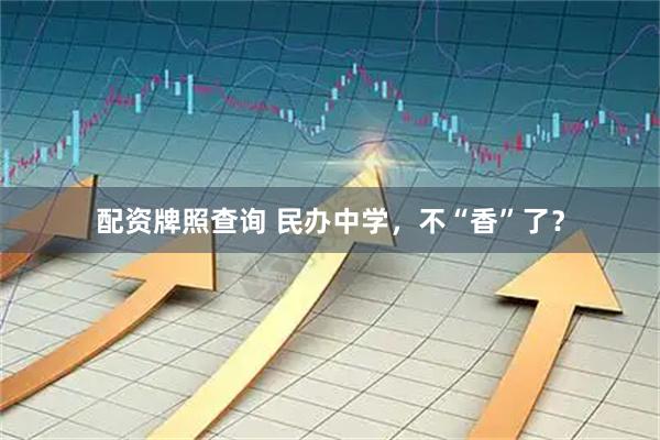 配资牌照查询 民办中学，不“香”了？