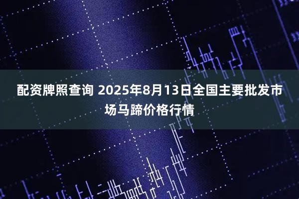配资牌照查询 2025年8月13日全国主要批发市场马蹄价格行情