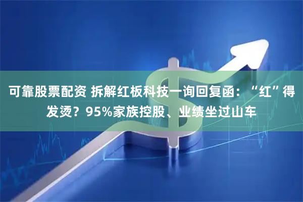 可靠股票配资 拆解红板科技一询回复函：“红”得发烫？95%家族控股、业绩坐过山车