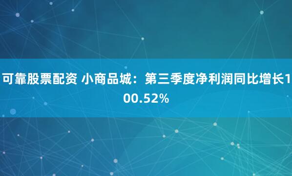 可靠股票配资 小商品城:第三季度净利润同比增长100.52%