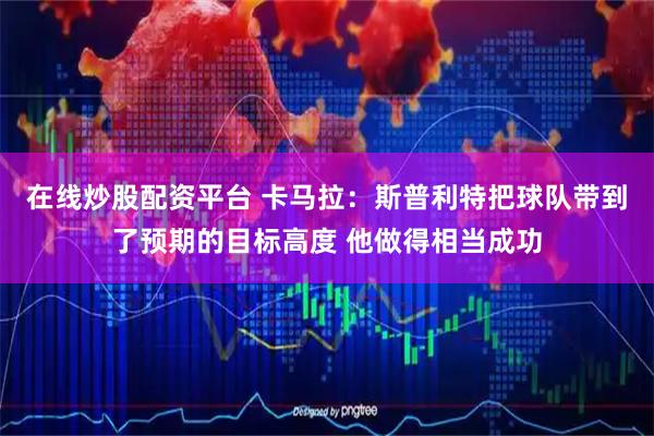 在线炒股配资平台 卡马拉：斯普利特把球队带到了预期的目标高度 他做得相当成功
