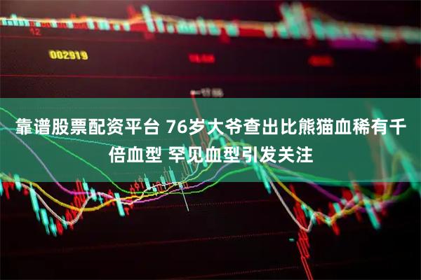 靠谱股票配资平台 76岁大爷查出比熊猫血稀有千倍血型 罕见血型引发关注