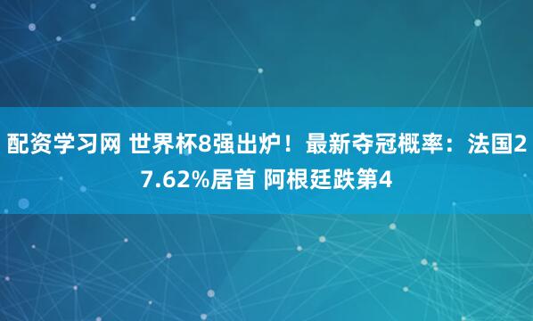 配资学习网 世界杯8强出炉！最新夺冠概率：法国27.62%居首 阿根廷跌第4