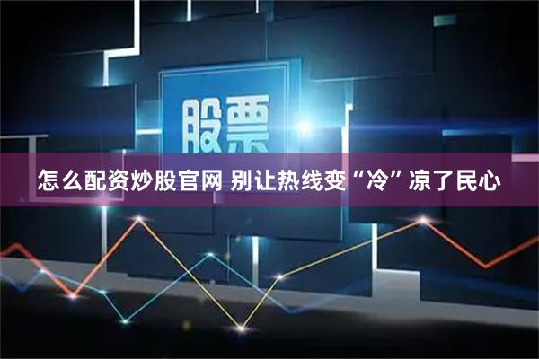 怎么配资炒股官网 别让热线变“冷”凉了民心