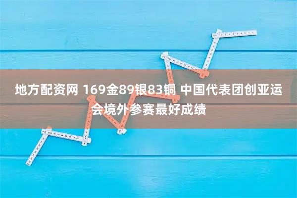 地方配资网 169金89银83铜 中国代表团创亚运会境外参赛最好成绩